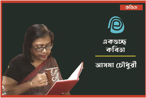 আসমা চৌধুরী'র একগুচ্ছ কবিতা